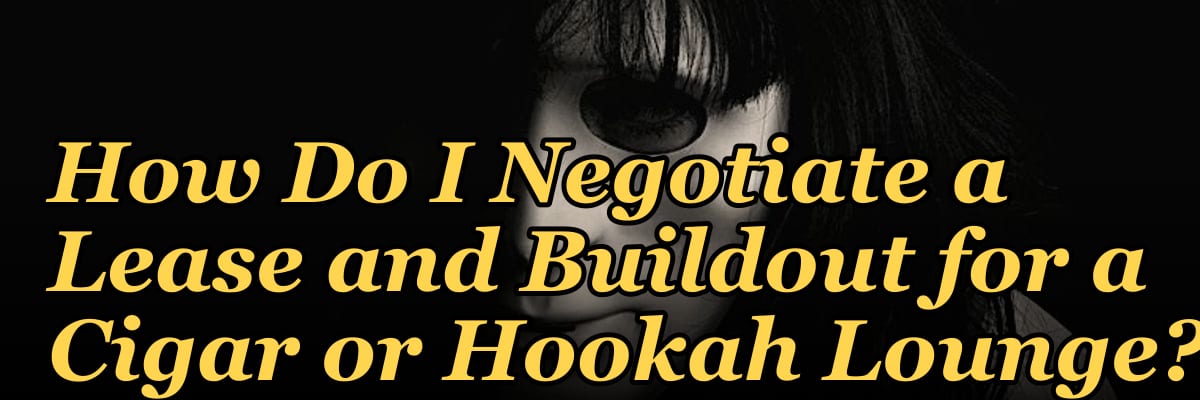 How Do I Negotiate a Lease and Buildout for a Cigar or Hookah Lounge?