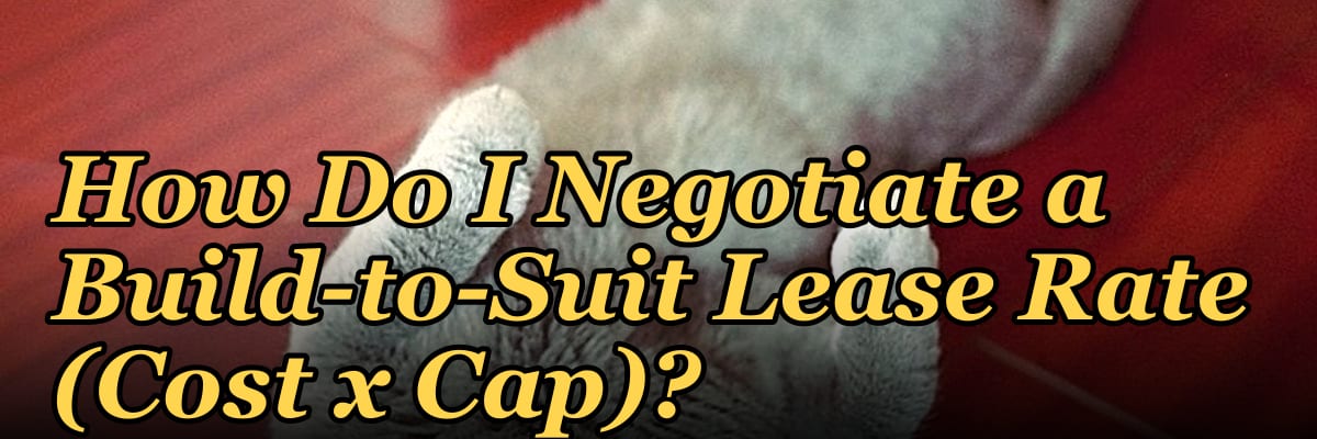 How Do I Negotiate a Build-to-Suit Lease Rate (Cost x Cap)?