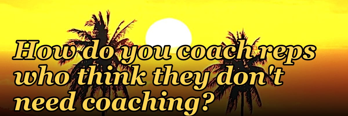 How do you coach reps who think they don't need coaching?