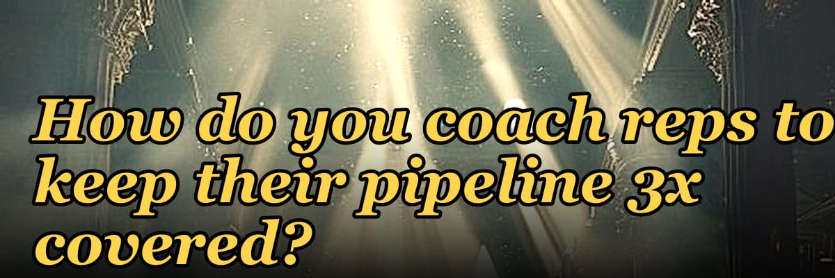 How do you coach reps to keep their pipeline 3x covered?