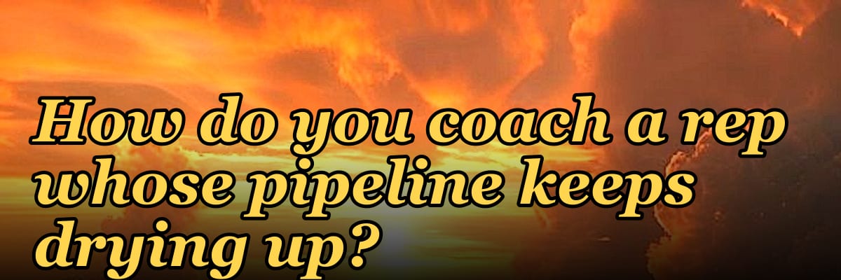 How do you coach a rep whose pipeline keeps drying up?