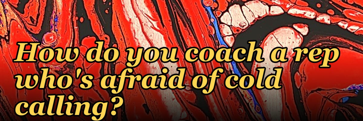 How do you coach a rep who's afraid of cold calling?