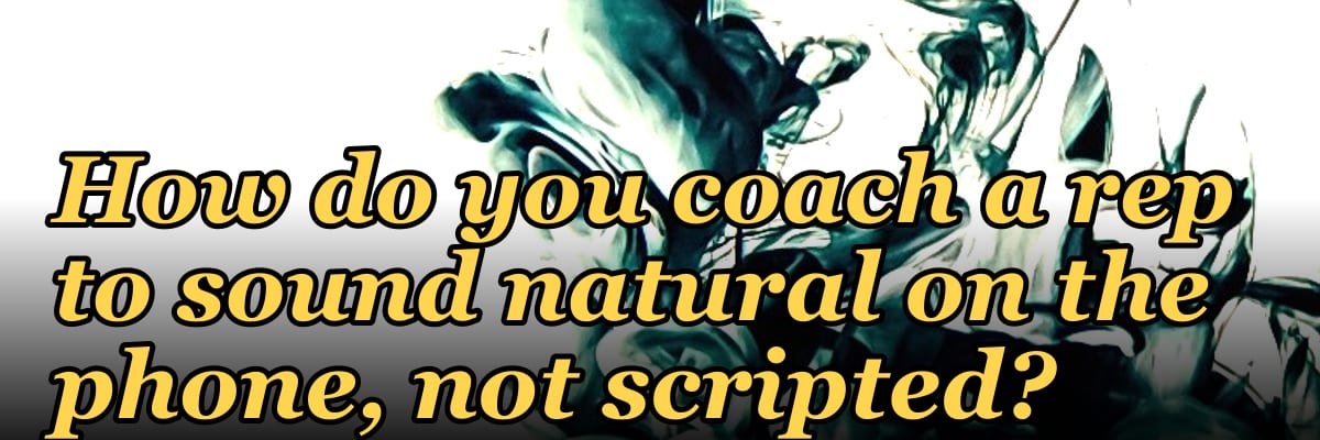 How do you coach a rep to sound natural on the phone, not scripted?