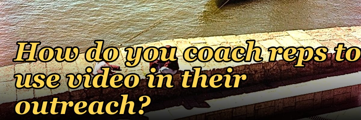How do you coach reps to use video in their outreach?