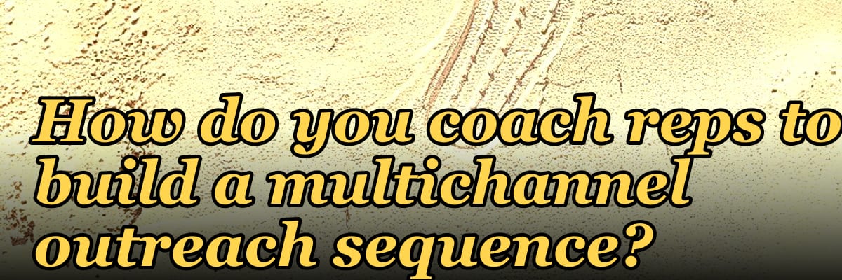 How do you coach reps to build a multichannel outreach sequence?