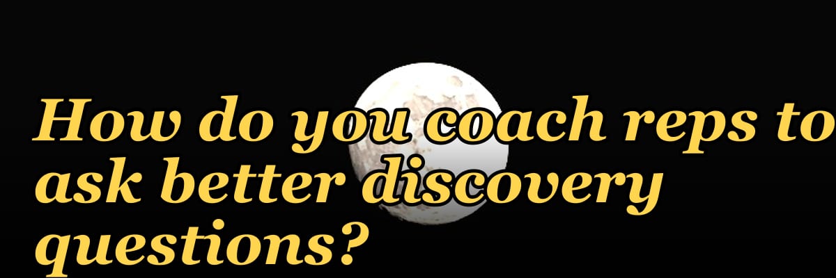 How do you coach reps to ask better discovery questions?