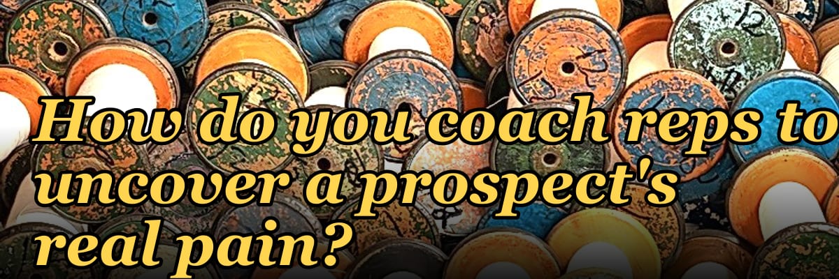 How do you coach reps to uncover a prospect's real pain?