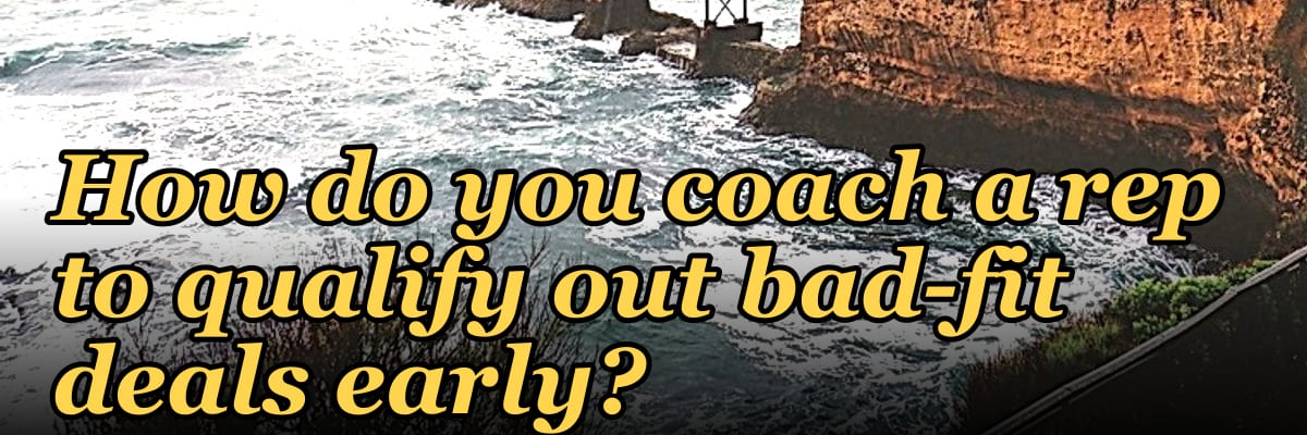 How do you coach a rep to qualify out bad-fit deals early?