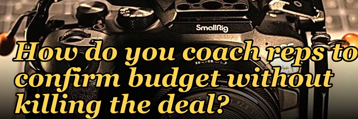 How do you coach reps to confirm budget without killing the deal?