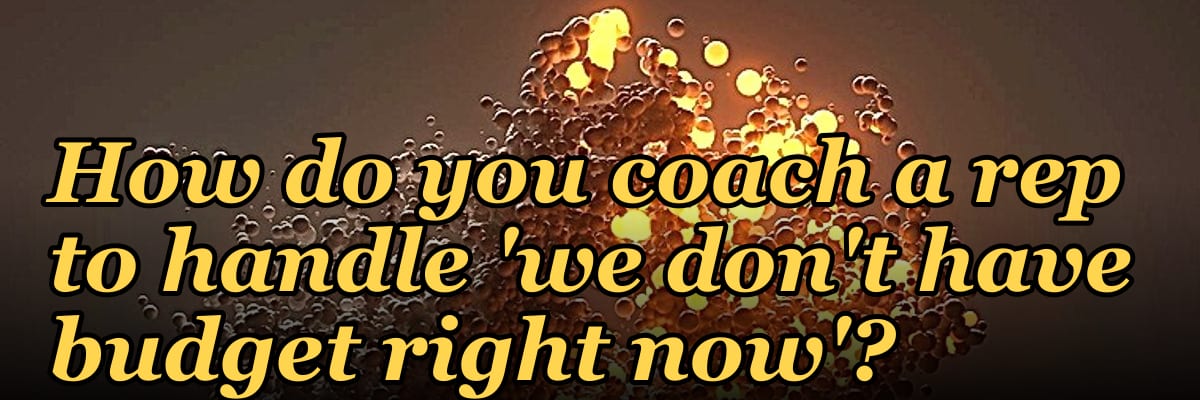 How do you coach a rep to handle 'we don't have budget right now'?