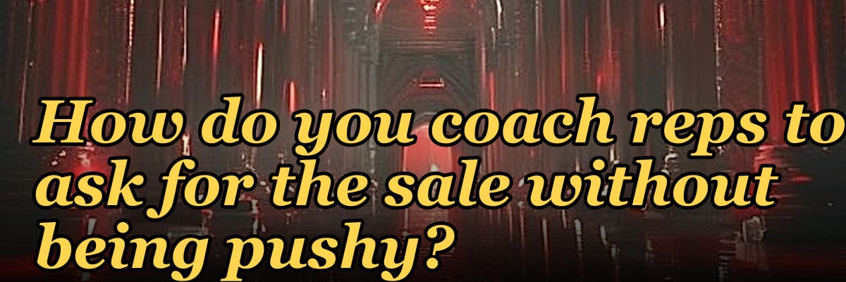 How do you coach reps to ask for the sale without being pushy?