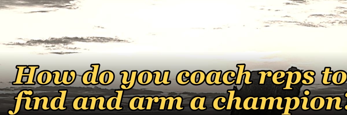 How do you coach reps to find and arm a champion?