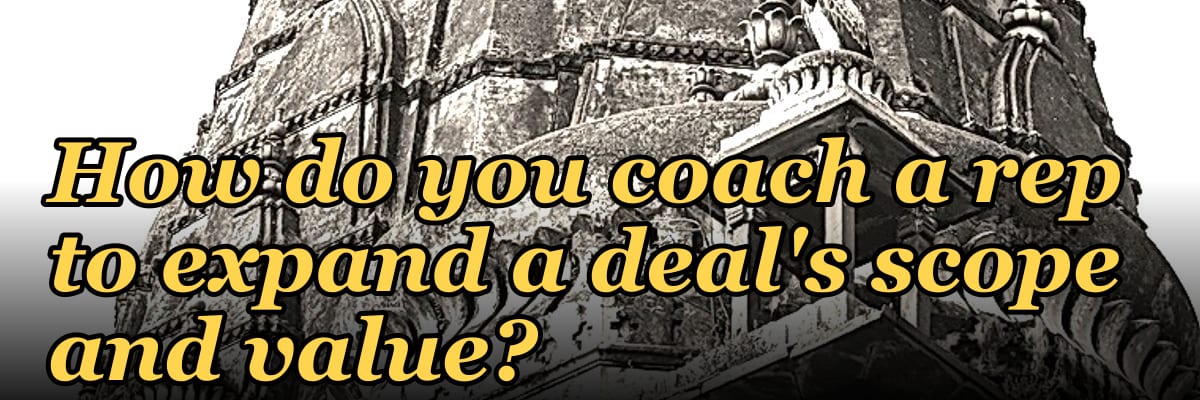 How do you coach a rep to expand a deal's scope and value?