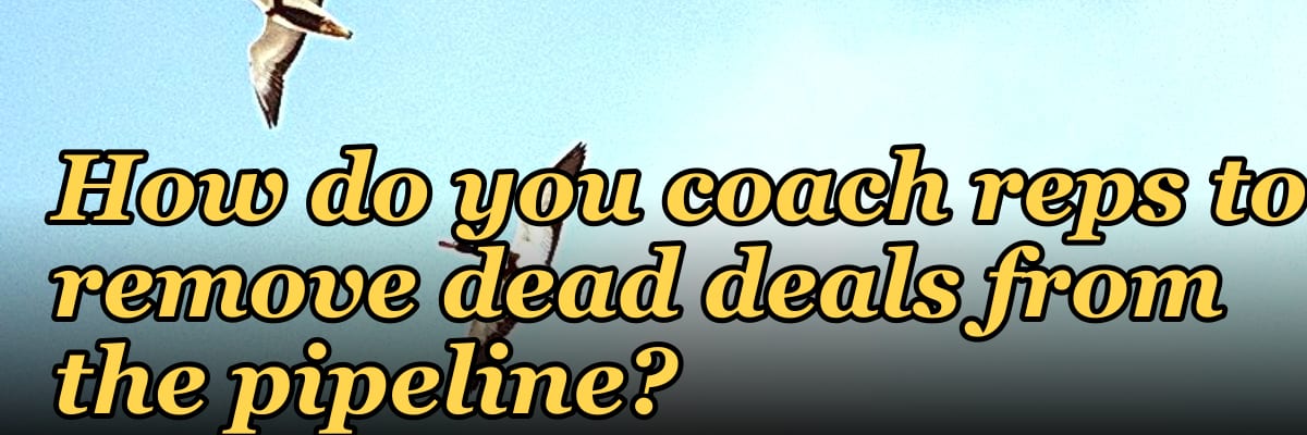 How do you coach reps to remove dead deals from the pipeline?