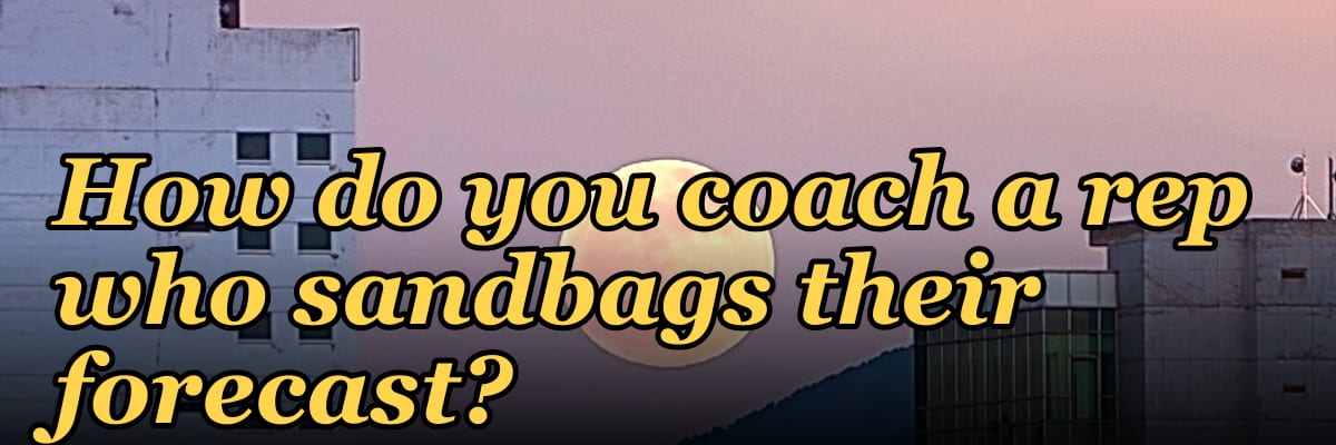 How do you coach a rep who sandbags their forecast?