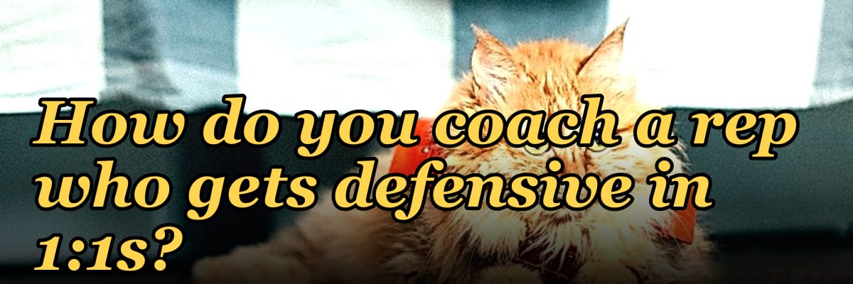 How do you coach a rep who gets defensive in 1:1s?