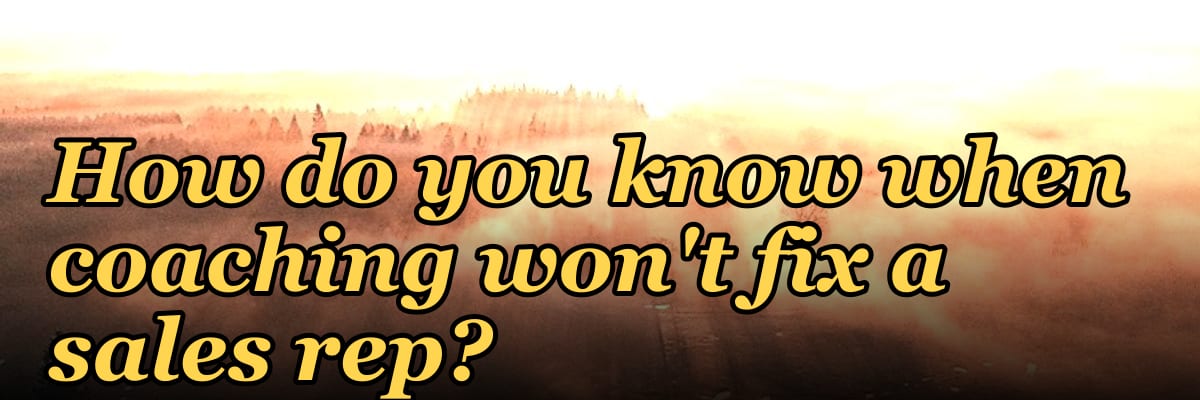 How do you know when coaching won't fix a sales rep?