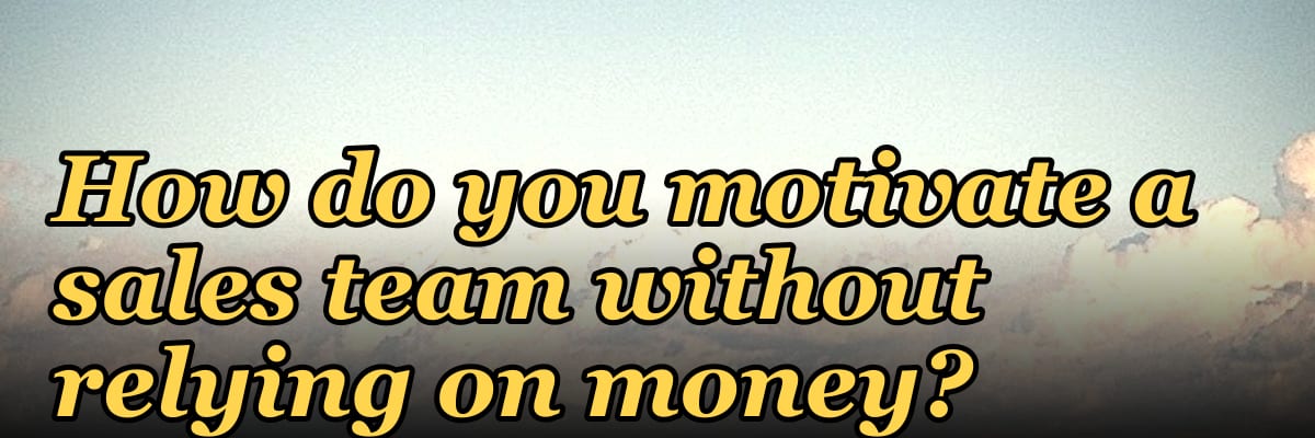 How do you motivate a sales team without relying on money?