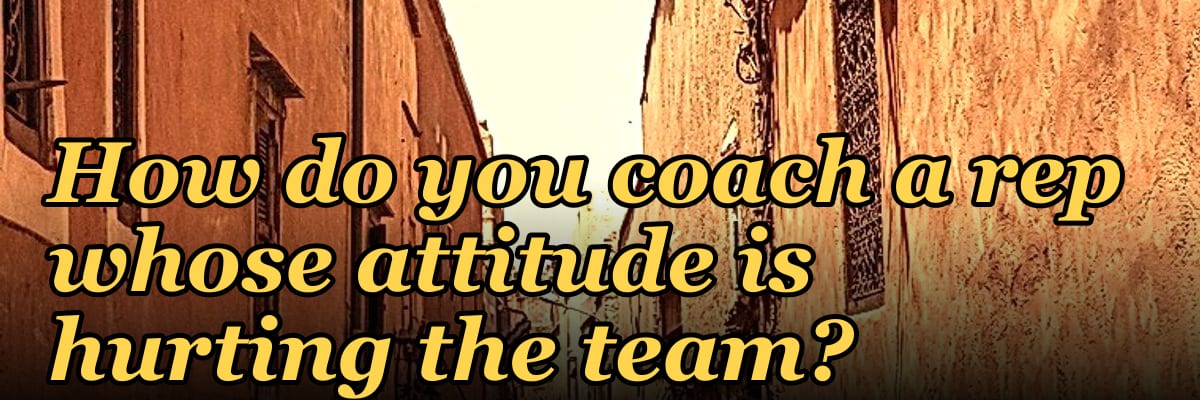 How do you coach a rep whose attitude is hurting the team?