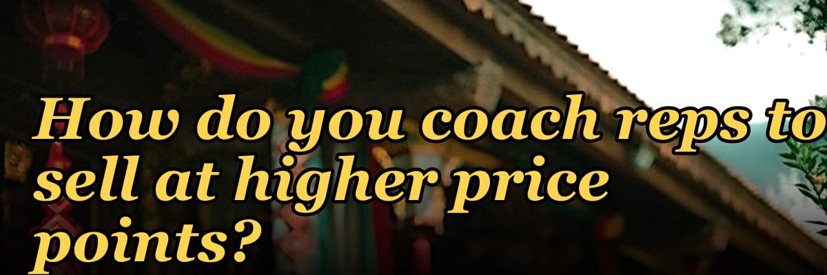 How do you coach reps to sell at higher price points?