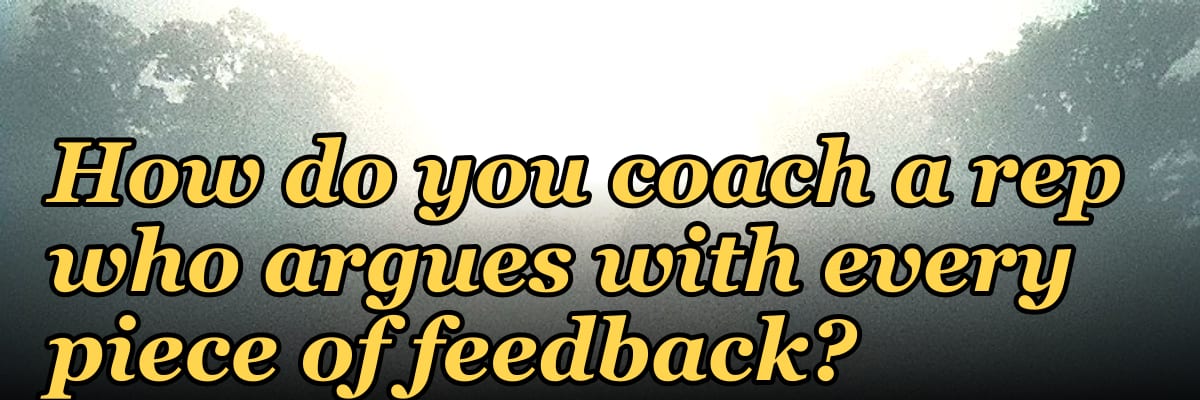How do you coach a rep who argues with every piece of feedback?
