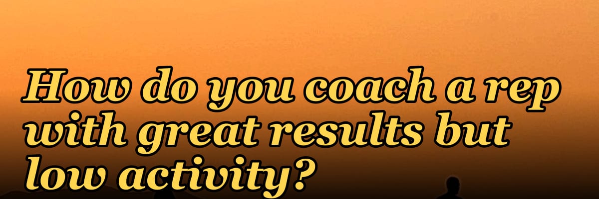 How do you coach a rep with great results but low activity?