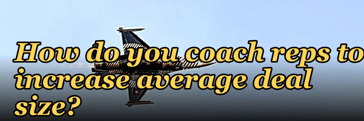 How do you coach reps to increase average deal size?