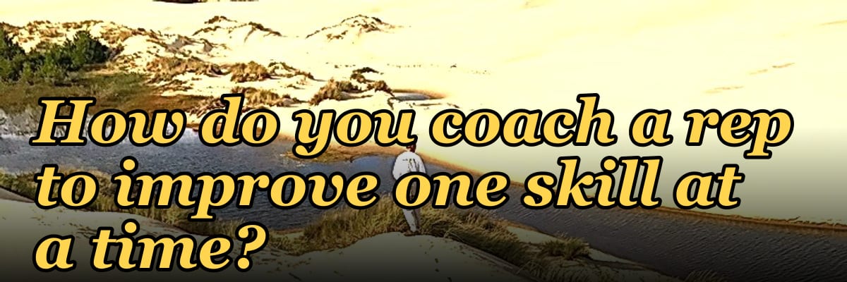 How do you coach a rep to improve one skill at a time?
