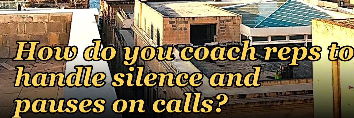 How do you coach reps to handle silence and pauses on calls?