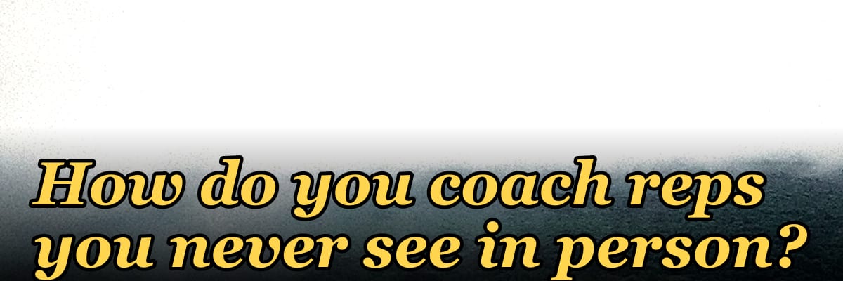How do you coach reps you never see in person?