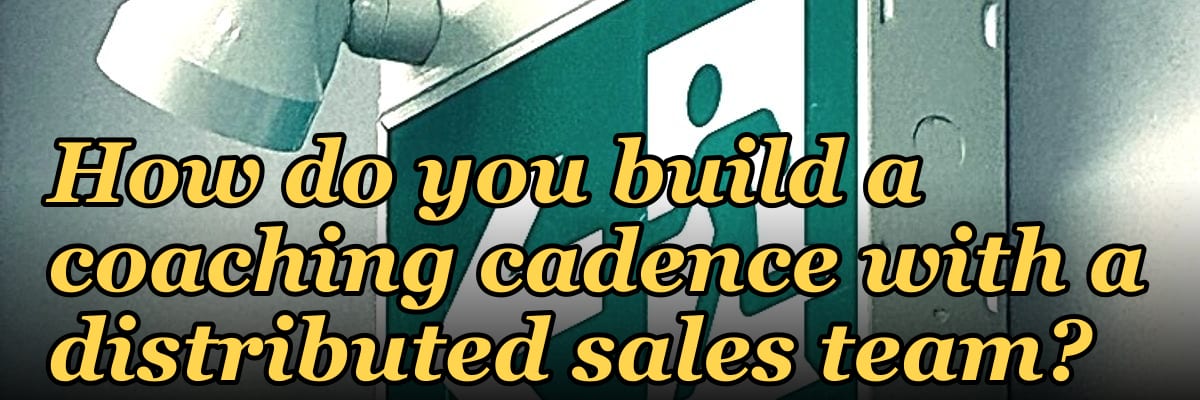 How do you build a coaching cadence with a distributed sales team?