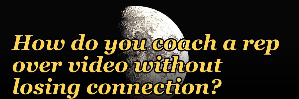 How do you coach a rep over video without losing connection?