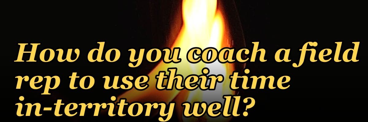How do you coach a field rep to use their time in-territory well?