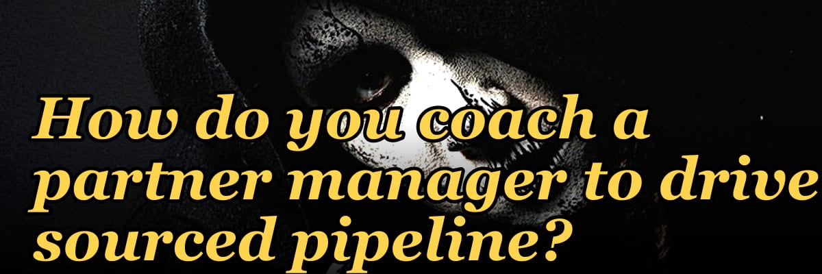 How do you coach a partner manager to drive sourced pipeline?