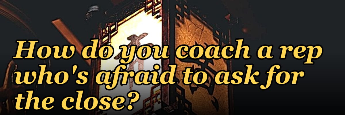 How do you coach a rep who's afraid to ask for the close?