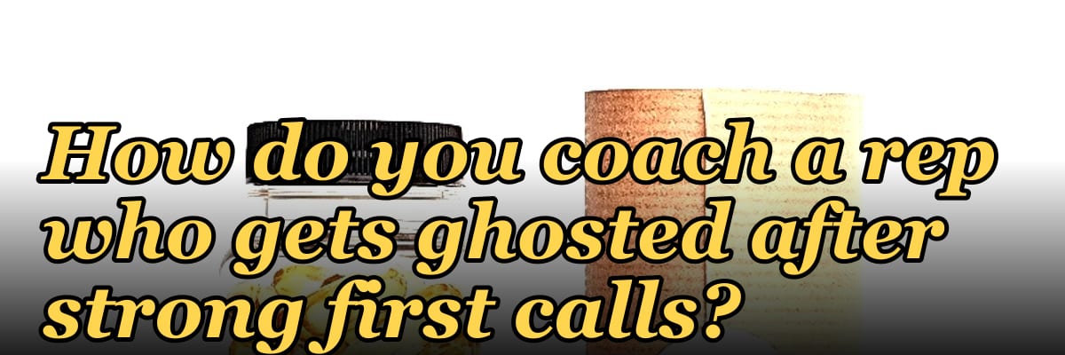 How do you coach a rep who gets ghosted after strong first calls?