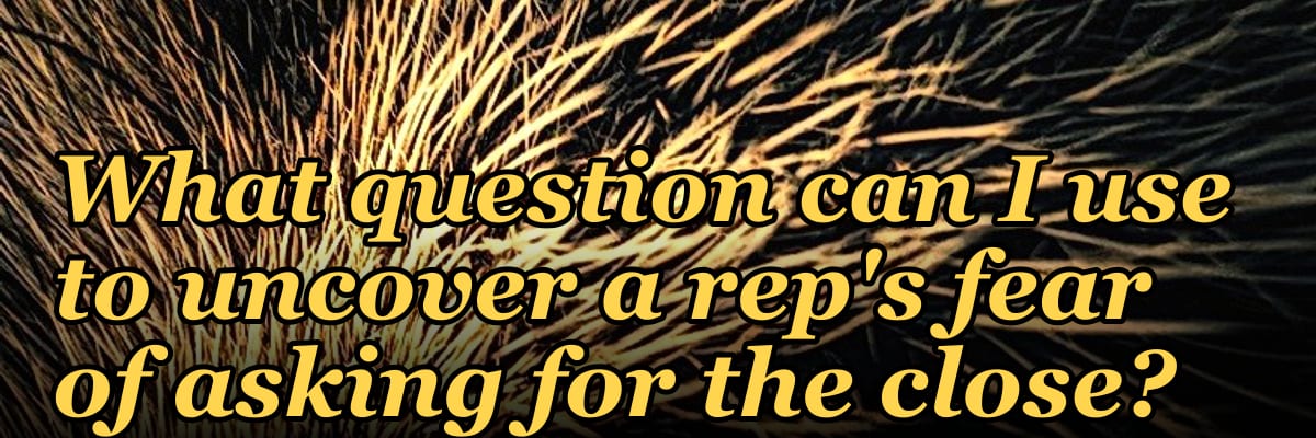 What question can I use to uncover a rep's fear of asking for the close?