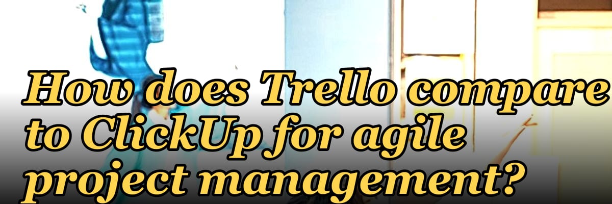 How does Trello compare to ClickUp for agile project management?