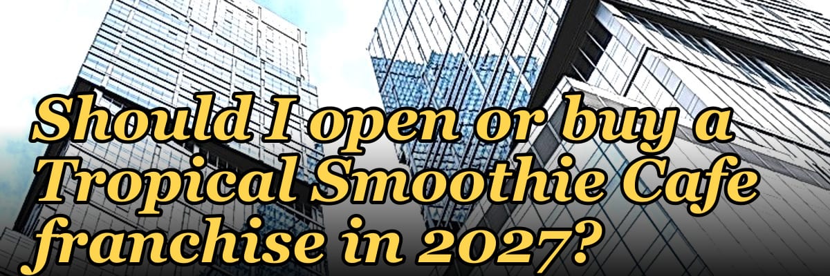 Should I open or buy a Tropical Smoothie Cafe franchise in 2027?