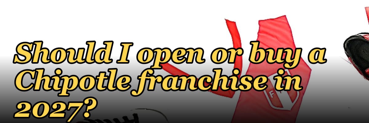 Should I open or buy a Chipotle franchise in 2027?