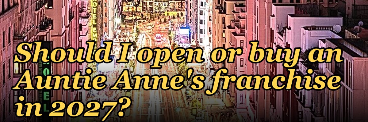 Should I open or buy an Auntie Anne's franchise in 2027?