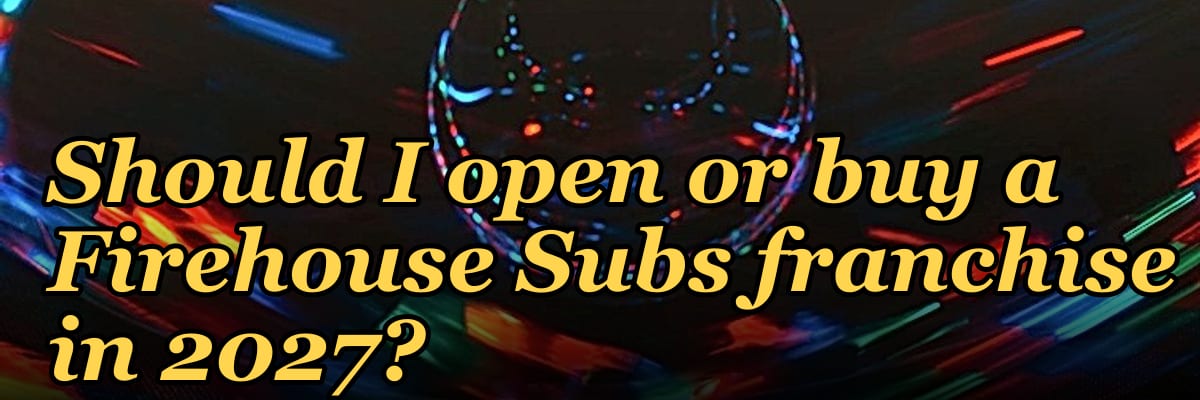 Should I open or buy a Firehouse Subs franchise in 2027?