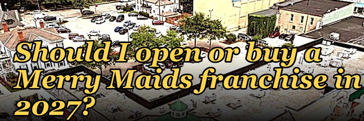Should I open or buy a Merry Maids franchise in 2027?