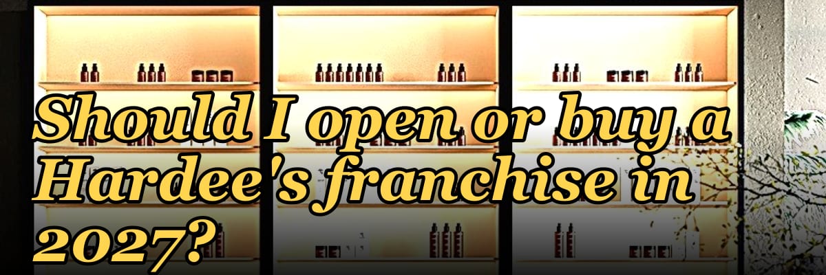 Should I open or buy a Hardee's franchise in 2027?