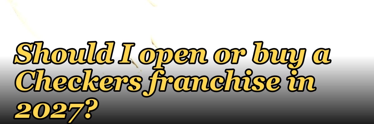 Should I open or buy a Checkers franchise in 2027?