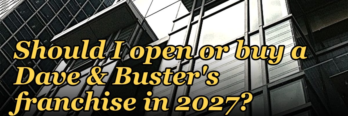 Should I open or buy a Dave & Buster's franchise in 2027?