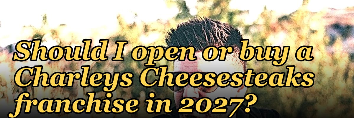 Should I open or buy a Charleys Cheesesteaks franchise in 2027?