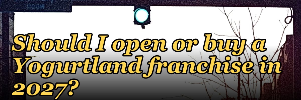 Should I open or buy a Yogurtland franchise in 2027?
