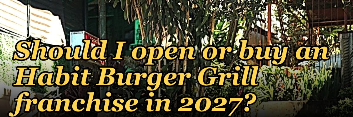 Should I open or buy an Habit Burger Grill franchise in 2027?
