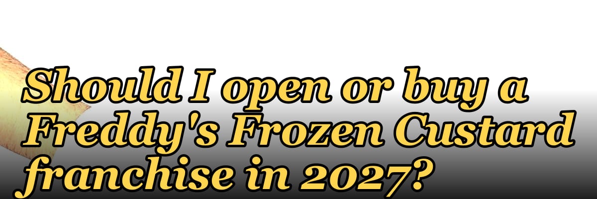 Should I open or buy a Freddy's Frozen Custard franchise in 2027?